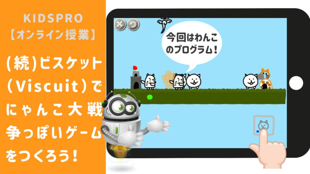 オンライン講座】（続）ビスケット（Viscuit）で「にゃんこ大戦争」っ